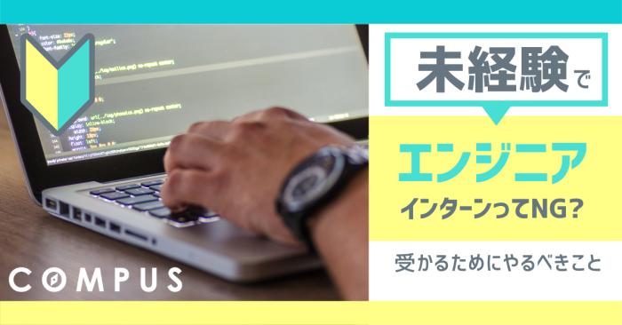 【未経験でエンジニアインターンってNG？】受かるためにやるべきこと