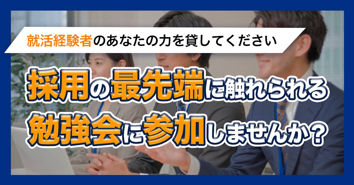 【就活経験者のあなたの力を貸してください】採用の最先端に触れられる勉強会に参加しませんか?